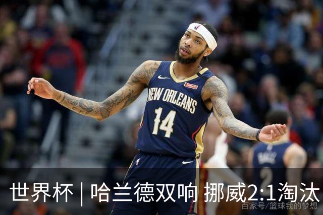 世界杯 | 哈兰德双响 挪威2:1淘汰巴西进八强