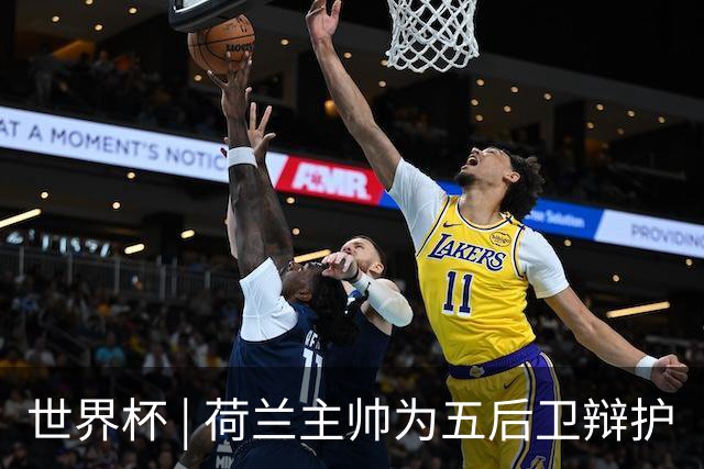 世界杯 | 荷兰主帅为五后卫辩护