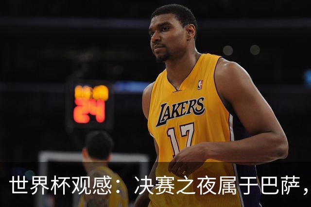 世界杯观感：决赛之夜属于巴萨，拉玛西亚青训决战世界之巅