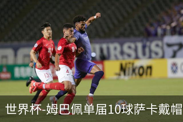 世界杯-姆巴佩单届10球萨卡戴帽 英格兰6-4法国夺季军