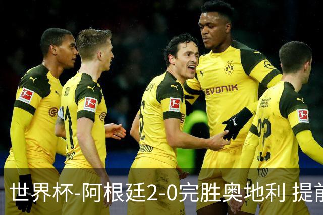 世界杯-阿根廷2-0完胜奥地利 提前一轮小组出线