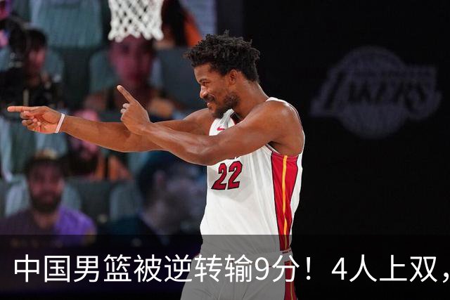 中国男篮被逆转输9分！4人上双，篮板体能是输球关键，下一场更难