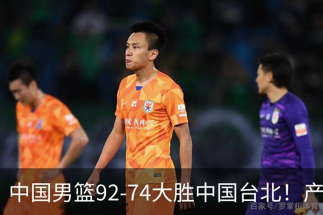 中国男篮92-74大胜中国台北！产生2个不可思议+3个事实，庞峥麟惊艳