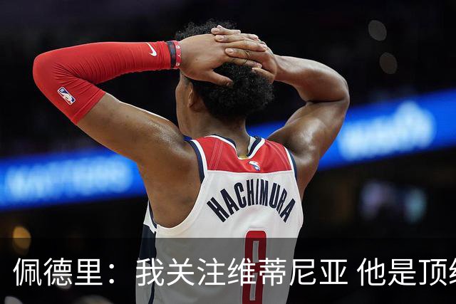 佩德里：我关注维蒂尼亚 他是顶级球员且对比赛理解很好很少丢球