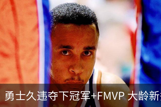 勇士久违夺下冠军+FMVP 大龄新秀会是复兴希望吗？