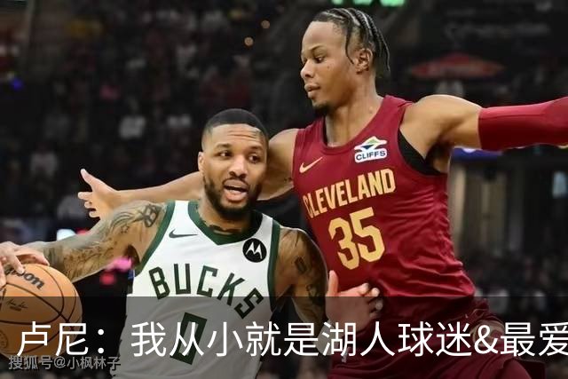 卢尼：我从小就是湖人球迷&最爱科比 无法拒绝加盟湖人的机会