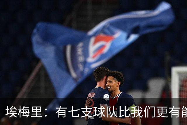 埃梅里：有七支球队比我们更有能力