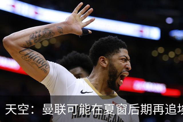 天空：曼联可能在夏窗后期再追埃德松，红魔很同情球员及其家人