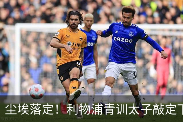 尘埃落定！利物浦青训太子敲定下家，国米的意甲追逐彻底宣告落空