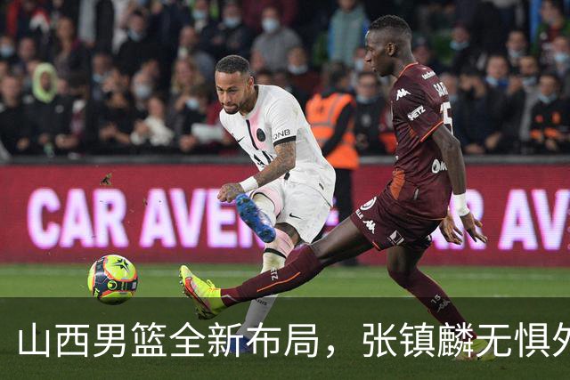 山西男篮全新布局，张镇麟无惧外界压力，全心投入比赛