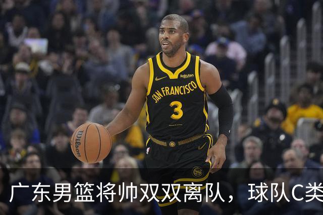 广东男篮将帅双双离队，球队C类合同难留杜润旺 朱芳雨也很无奈！