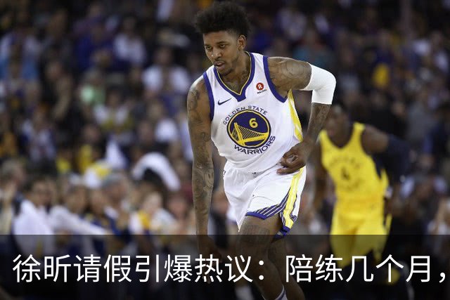 徐昕请假引爆热议：陪练几个月，正赛20秒，中国男篮到底在练什么