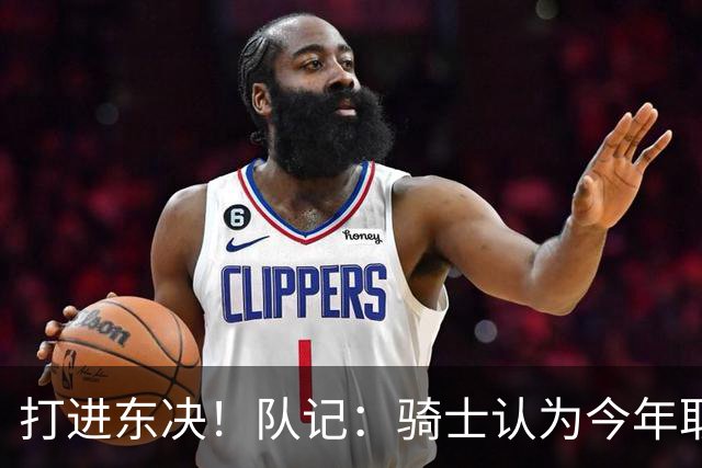 打进东决！队记：骑士认为今年取得这样的成绩哈登是关键因素