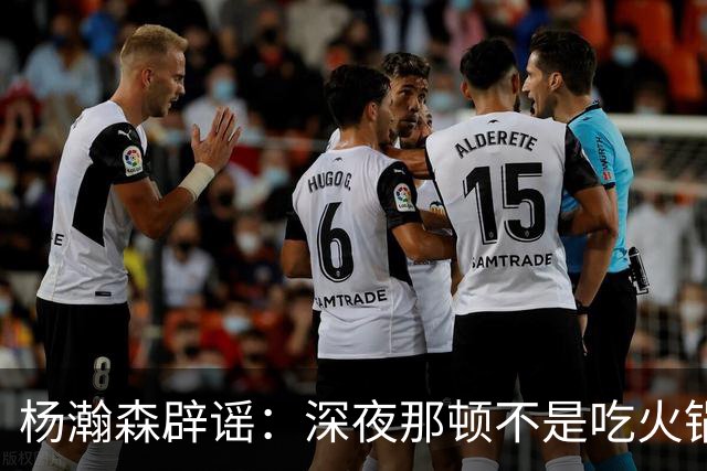 杨瀚森辟谣：深夜那顿不是吃火锅 不发训练视频是球队规定