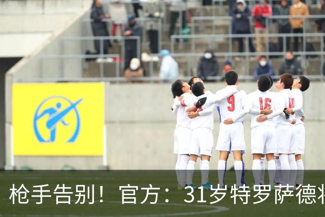 枪手告别！官方：31岁特罗萨德将转会贝西克塔斯，总价2000万欧
