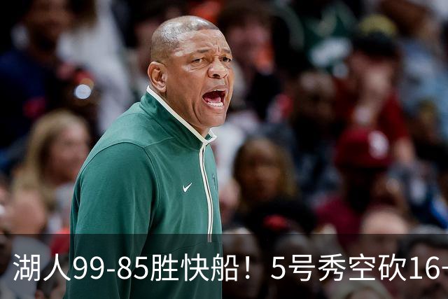 湖人99-85胜快船！5号秀空砍16+6+4，落选秀再立大功，东契奇帮手诞生