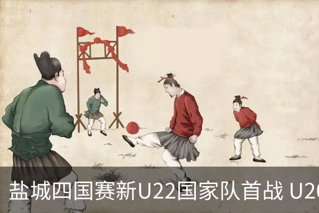 盐城四国赛新U22国家队首战 U20小将替补出彩