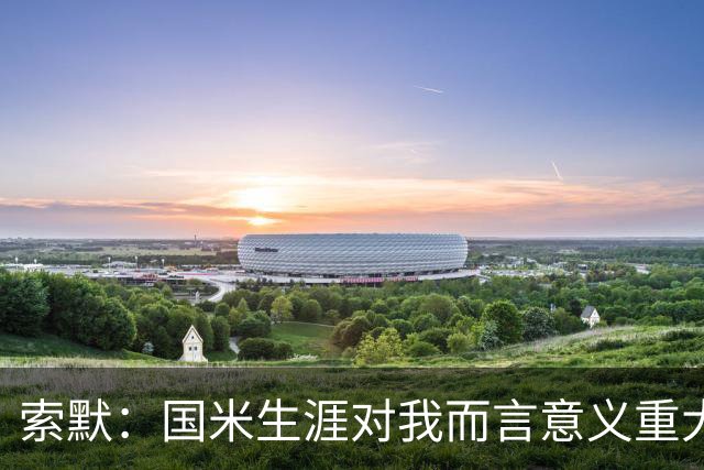 索默：国米生涯对我而言意义重大 齐沃懂得以轻松心态应对挑战