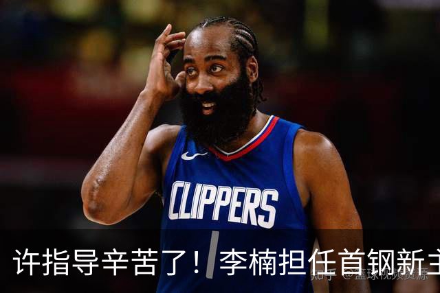 许指导辛苦了！李楠担任首钢新主帅 赵睿态度非争冠唯一障碍