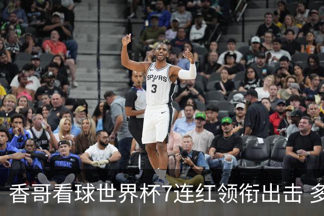 香哥看球世界杯7连红领衔出击 多人长线命中超8成！