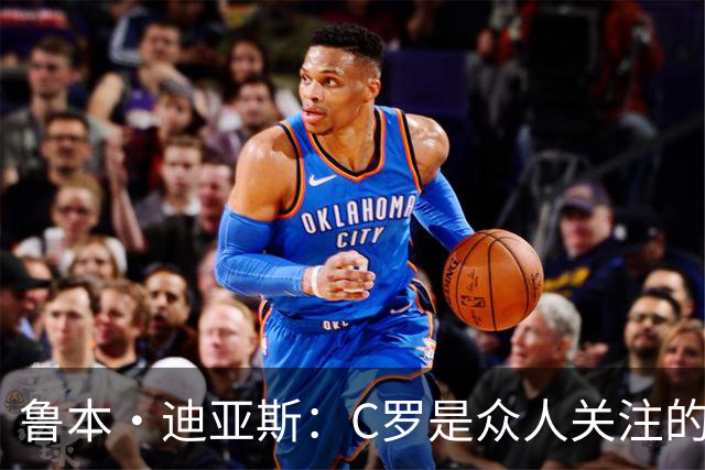 鲁本·迪亚斯：C罗是众人关注的焦点 但我认为我们所有人都有责任