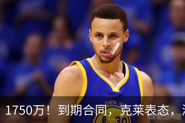 1750万！到期合同，克莱表态，湖人要捡漏？两大豪门恐怕不答应