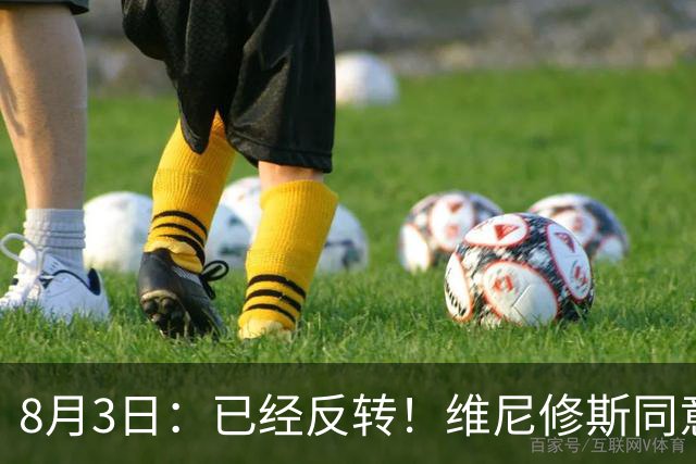 8月3日：已经反转！维尼修斯同意加盟阿森纳，皇马陷入两难，球迷吵翻了