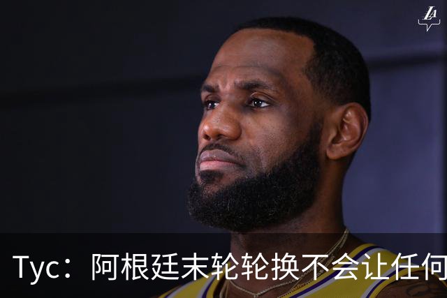 Tyc：阿根廷末轮轮换不会让任何球员冒险 许多人期待梅西扩大纪录